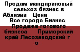 Продам мандариновый сельхоз-бизнес в Абхазии › Цена ­ 1 000 000 - Все города Бизнес » Продажа готового бизнеса   . Приморский край,Лесозаводский г. о. 